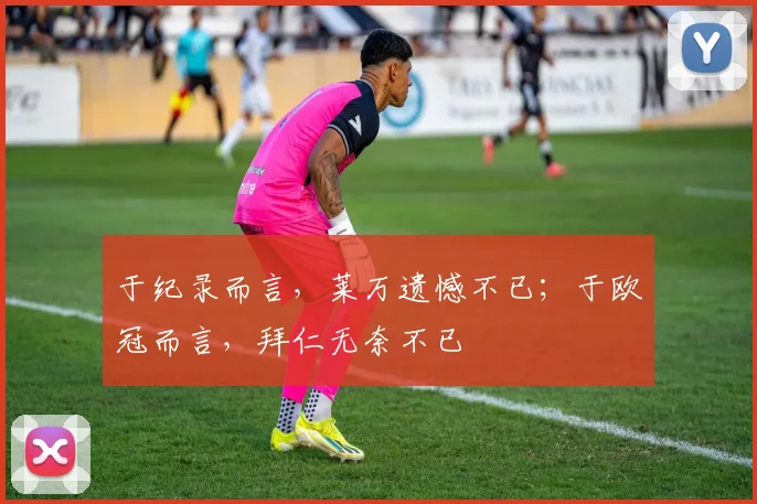 于纪录而言，莱万遗憾不已；于欧冠而言，拜仁无奈不已