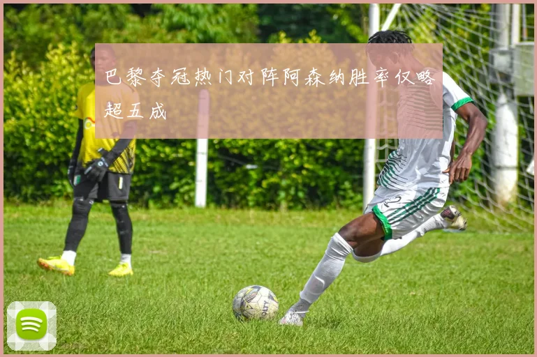 巴黎夺冠热门对阵阿森纳胜率仅略超五成