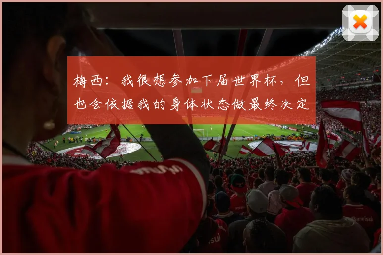梅西：我很想参加下届世界杯，但也会依据我的身体状态做最终决定