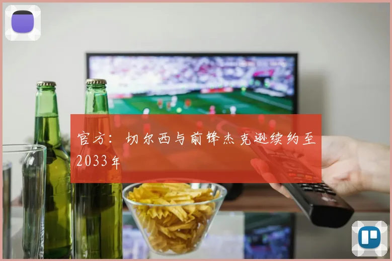 官方：切尔西与前锋杰克逊续约至2033年