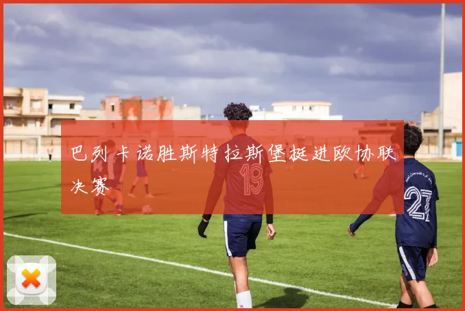 巴列卡诺胜斯特拉斯堡挺进欧协联决赛